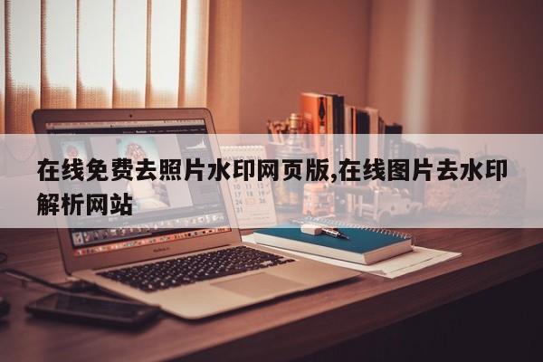 在线免费去照片水印网页版,在线图片去水印解析网站