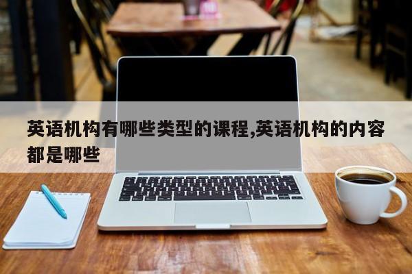 英语机构有哪些类型的课程,英语机构的内容都是哪些