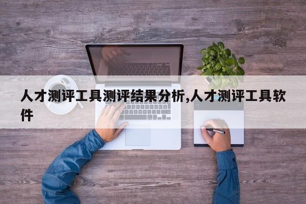 人才测评工具测评结果分析,人才测评工具软件