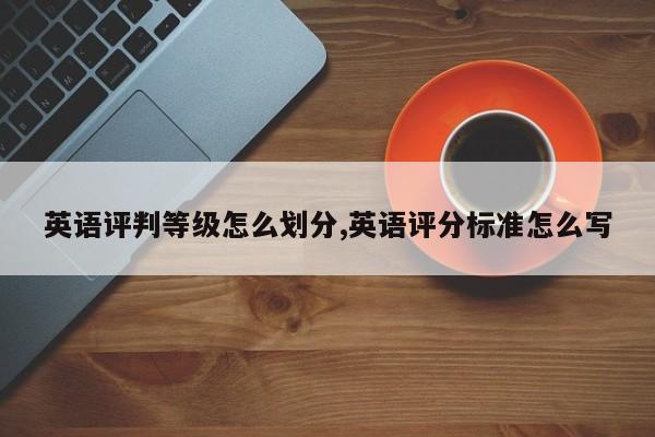 英语评判等级怎么划分,英语评分标准怎么写