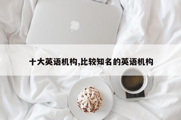 十大英语机构,比较知名的英语机构