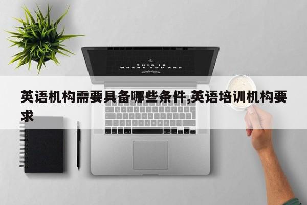 英语机构需要具备哪些条件,英语培训机构要求