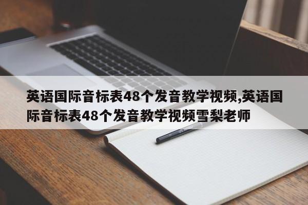 英语国际音标表48个发音教学视频,英语国际音标表48个发音教学视频雪梨老师