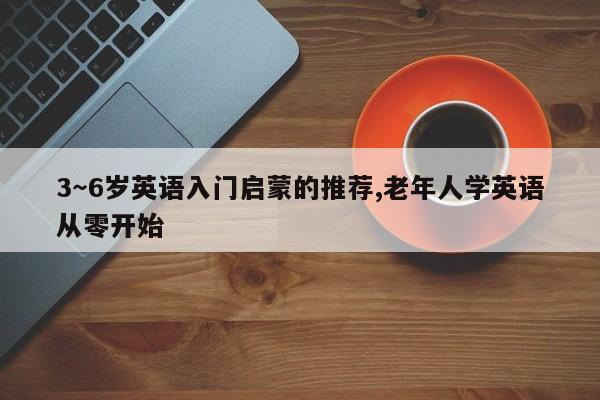 3～6岁英语入门启蒙的推荐,老年人学英语从零开始