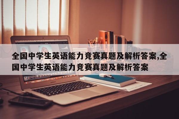 全国中学生英语能力竞赛真题及解析答案,全国中学生英语能力竞赛真题及解析答案