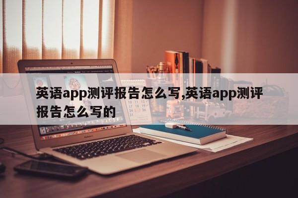 英语app测评报告怎么写,英语app测评报告怎么写的
