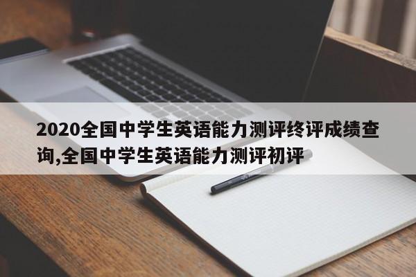 2020全国中学生英语能力测评终评成绩查询,全国中学生英语能力测评初评
