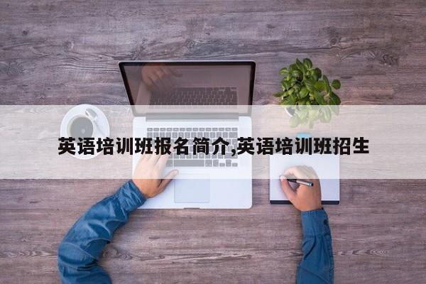英语培训班报名简介,英语培训班招生