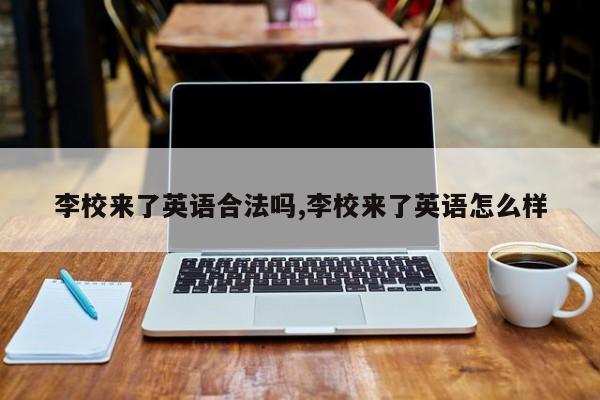 李校来了英语合法吗,李校来了英语怎么样