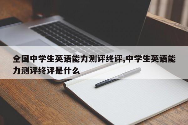 全国中学生英语能力测评终评,中学生英语能力测评终评是什么