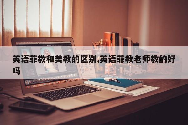 英语菲教和美教的区别,英语菲教老师教的好吗