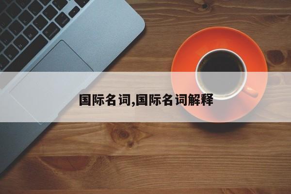 国际名词,国际名词解释
