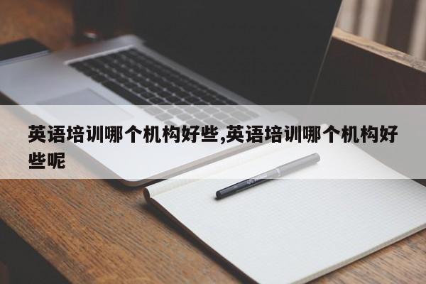英语培训哪个机构好些,英语培训哪个机构好些呢