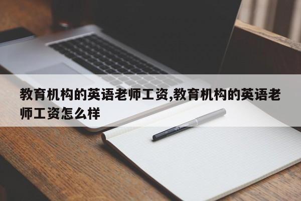 教育机构的英语老师工资,教育机构的英语老师工资怎么样