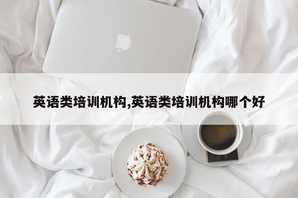 英语类培训机构,英语类培训机构哪个好