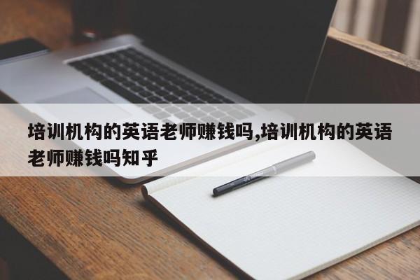 培训机构的英语老师赚钱吗,培训机构的英语老师赚钱吗知乎