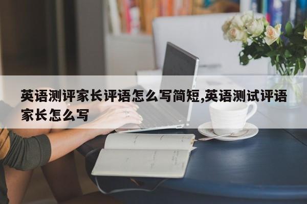 英语测评家长评语怎么写简短,英语测试评语家长怎么写