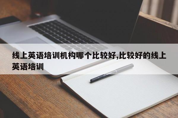 线上英语培训机构哪个比较好,比较好的线上英语培训