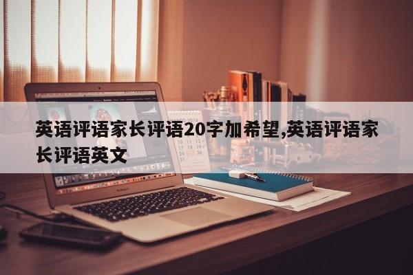 英语评语家长评语20字加希望,英语评语家长评语英文