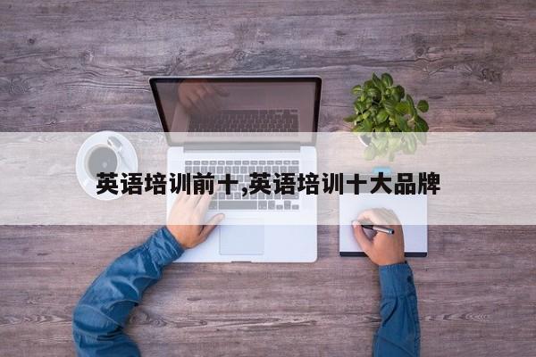 英语培训前十,英语培训十大品牌