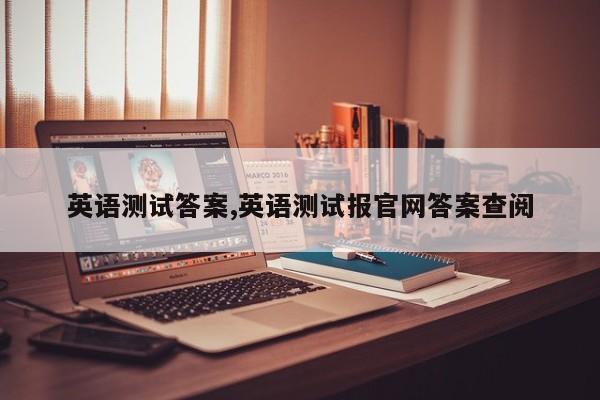 英语测试答案,英语测试报官网答案查阅