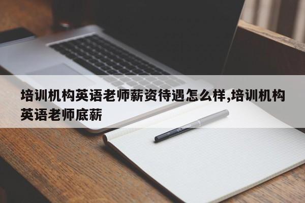 培训机构英语老师薪资待遇怎么样,培训机构英语老师底薪