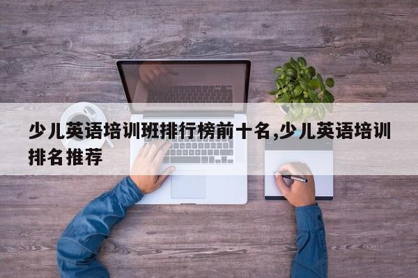 少儿英语培训班排行榜前十名,少儿英语培训排名推荐