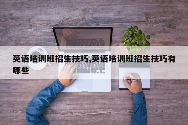 英语培训班招生技巧,英语培训班招生技巧有哪些