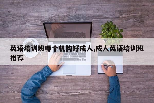 英语培训班哪个机构好成人,成人英语培训班推荐