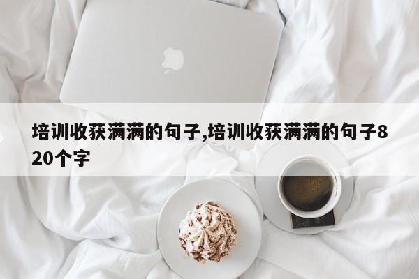 培训收获满满的句子,培训收获满满的句子820个字