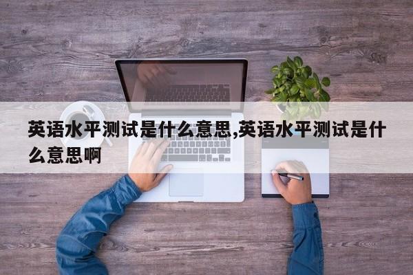 英语水平测试是什么意思,英语水平测试是什么意思啊