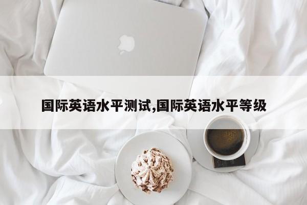 国际英语水平测试,国际英语水平等级