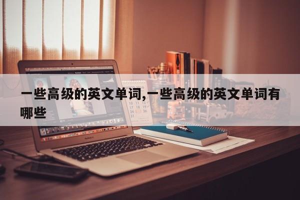 一些高级的英文单词,一些高级的英文单词有哪些