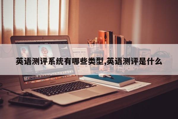 英语测评系统有哪些类型,英语测评是什么