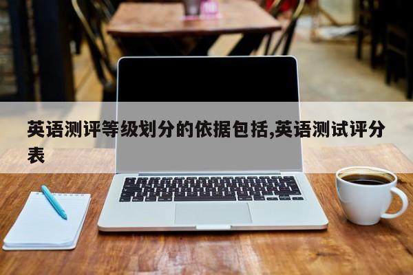 英语测评等级划分的依据包括,英语测试评分表