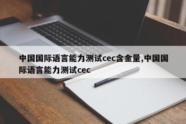中国国际语言能力测试cec含金量,中国国际语言能力测试cec