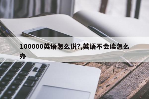 100000英语怎么说?,英语不会读怎么办