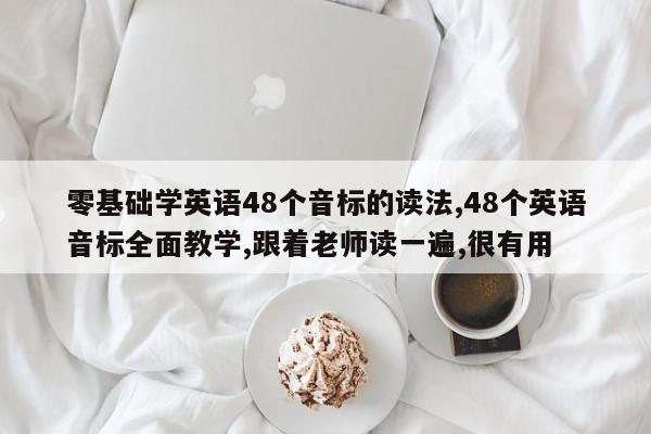 零基础学英语48个音标的读法,48个英语音标全面教学,跟着老师读一遍,很有用