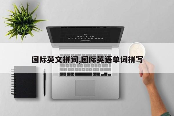 国际英文拼词,国际英语单词拼写