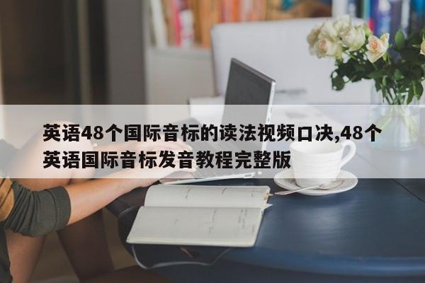 英语48个国际音标的读法视频口决,48个英语国际音标发音教程完整版