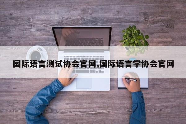 国际语言测试协会官网,国际语言学协会官网