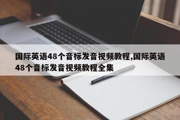 国际英语48个音标发音视频教程,国际英语48个音标发音视频教程全集