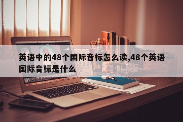 英语中的48个国际音标怎么读,48个英语国际音标是什么