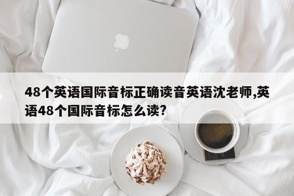 48个英语国际音标正确读音英语沈老师,英语48个国际音标怎么读?