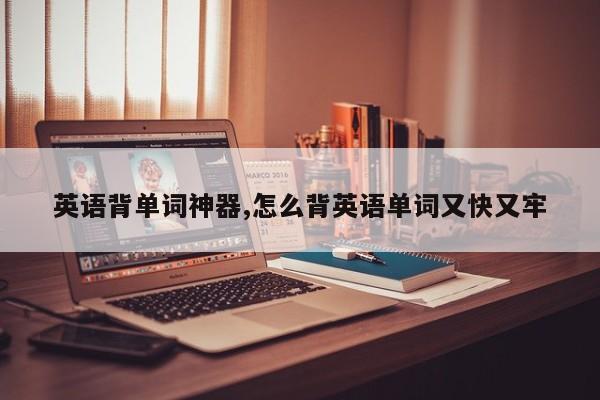 英语背单词神器,怎么背英语单词又快又牢