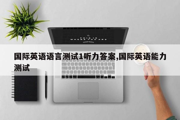国际英语语言测试1听力答案,国际英语能力测试