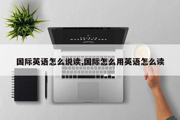国际英语怎么说读,国际怎么用英语怎么读