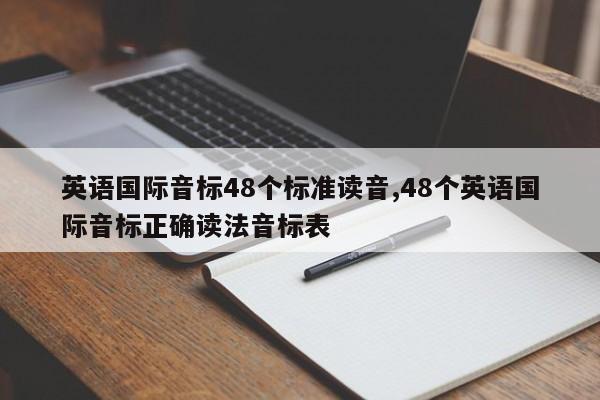 英语国际音标48个标准读音,48个英语国际音标正确读法音标表